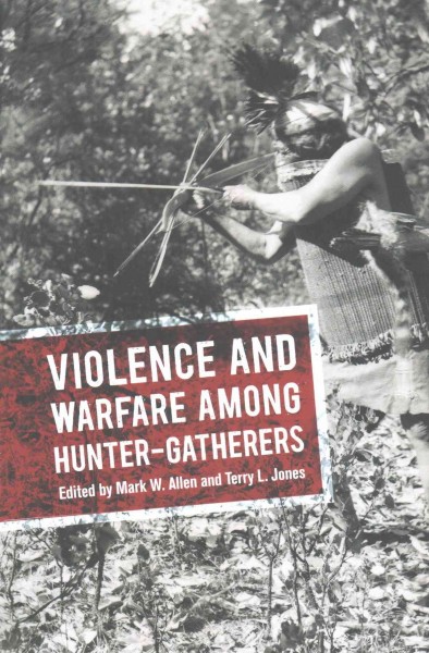 Violence and warfare among hunter-gatherers / Mark W. Allen, Terry L. Jones, editors.