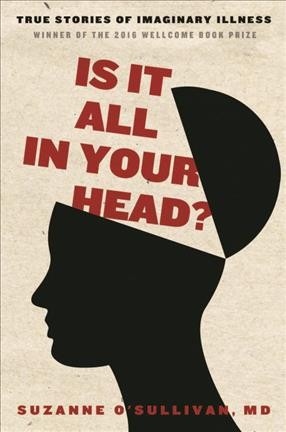 Is it all in your head? : true stories of imaginary illness / Suzanne O'Sullivan, MD.