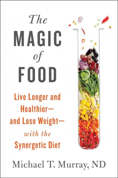 The magic of food : live longer and healthier--and lose weight--with the synergetic diet / Michael T. Murray, N.D.