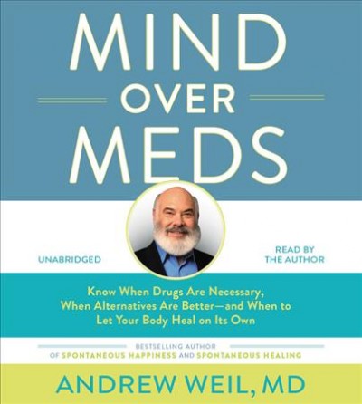 Mind over meds : know when drugs are necessary, when alternatives are better-- and when to let your body heal on its own / Andrew Weil, MD.
