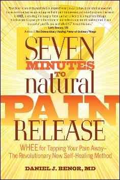 Seven minutes to natural pain release : WHEE for tapping your pain away, the revolutionary new self-healing method / by Daniel J. Benor.