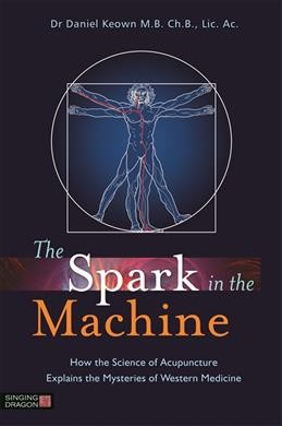 The spark in the machine : how the science of acupuncture explains the mysteries of western medicine / Daniel Keown.
