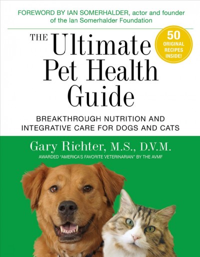 The ultimate pet health guide : breakthrough nutrition and integrative care for dogs and cats / Gary Richter, M.S., D.V.M.