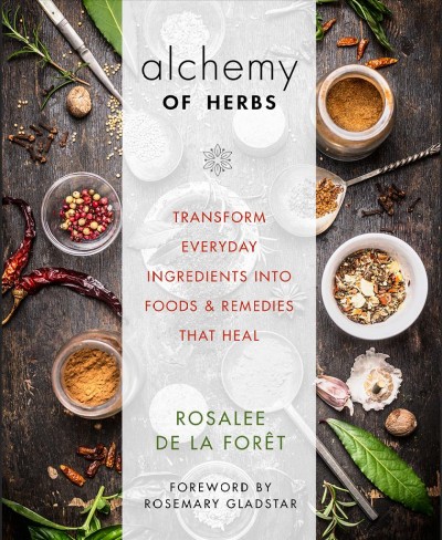 Alchemy of herbs : transform everyday ingredients into foods & remedies that heal / Rosalee de la Forêt.