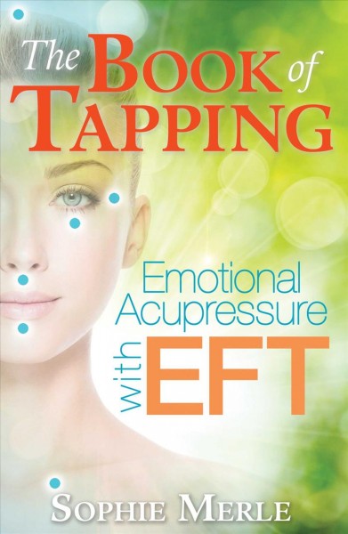 The book of tapping : emotional acupressure with EFT / Sophie Merle; translated by Jon E. Graham.