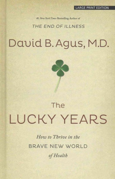 The lucky years : [large print] how to thrive in the brave new world of health  / by David B. Agus, with Kristin Loberg.
