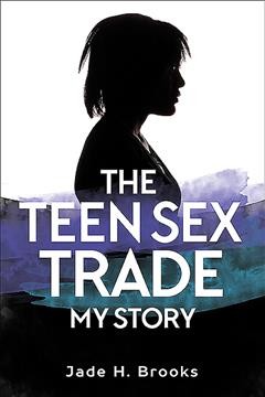 The teen sex trade : my story / Jade H. Brooks.
