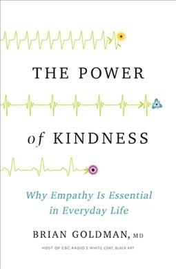 The power of kindness : why empathy is essential in everyday life / Dr. Brian Goldman, MD.