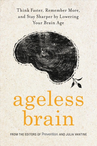 Ageless brain : think faster, remember more, and stay sharper by lowering your brain age / from the editors of Prevention with Julia Vantine.