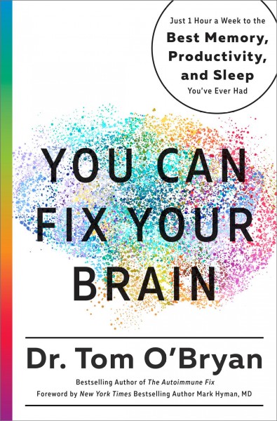 You can fix your brain : just 1 hour a week to the best memory, productivity, and sleep you've ever had / Dr. Tom O'Bryan.