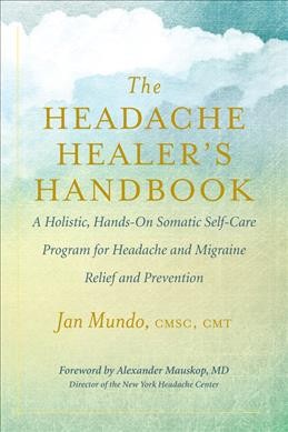 The headache healer's handbook : a holistic, hands-on somatic self-care program for headache and migraine relief and prevention / Jan Mundo, CMSC, CMT ; illustrations by Jan Mundo.