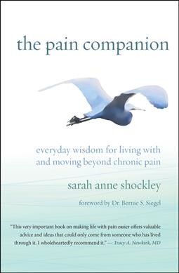 The pain companion : everyday wisdom for living with and moving beyond chronic pain / Sarah Anne Shockley.