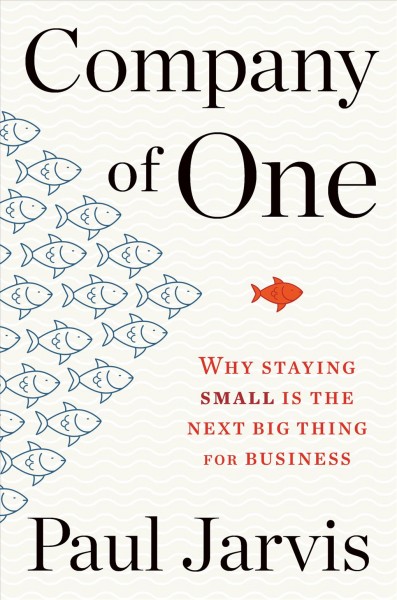 Company of one : why staying small is the next big thing for business / Paul Jarvis.