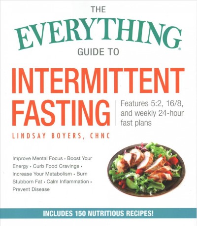 The everything guide to intermittent fasting : features 5:2, 16/8, and weekly 24-hour fast plans / Lindsay Boyers, CHNC.