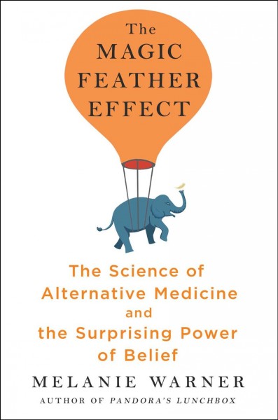 The magic feather effect : the science of alternative medicine and the surprising power of belief / Melanie Warner.