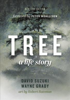 Tree : a life story / David Suzuki, Wayne Grady ; art by Robert Bateman ; foreword by Peter Wohlleben.