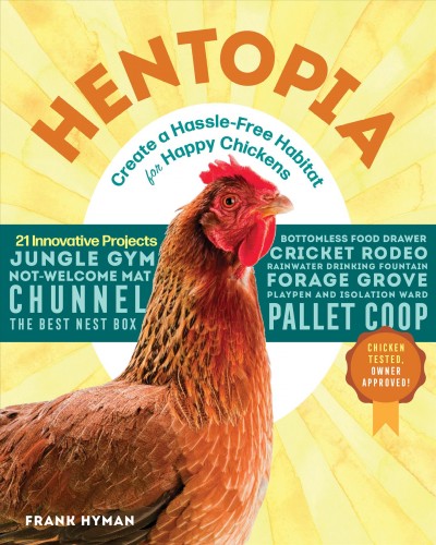 Hentopia : create a hassle-free habitat for happy chickens : 21 innovative projects / Frank Hyman.