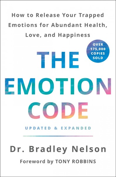 The emotion code : how to release your trapped emotions for abundant health, love, and happiness / Dr. Bradley Nelson ; foreword by Tony Robbins.