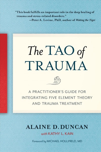 The tao of trauma : a practitioners guide for integrating five element theory and trauma treatment / Alaine D. Duncan with Kathy L. Kain.
