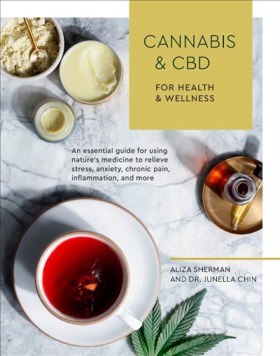 Cannabis & CBD for health and wellness : an essential guide for using nature's medicine to relieve stress, anxiety, chronic pain, inflammation, and more / Aliza Sherman and Dr. Junella Chin ; photographs by Erin Scott.