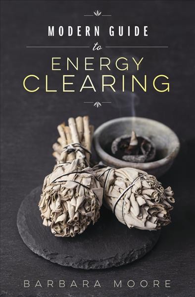Modern guide to energy clearing / Barbara Moore.