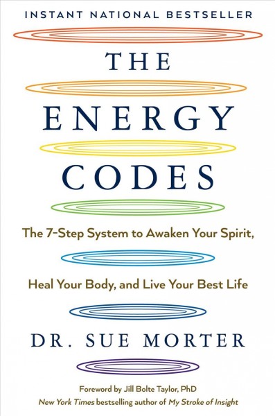 The energy codes : the 7-step system to awaken your spirit, heal your body, and live your best life / Dr. Sue Morter ; foreword by Dr. Jill Bolte Taylor.