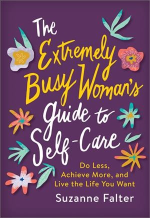 The extremely busy woman's guide to self-care : do less, achieve more, and live the life you want / Suzanne Falter.