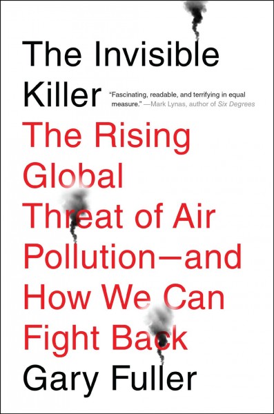 The invisible killer : the rising global threat of air pollution : and how we can fight back / Gary Fuller.