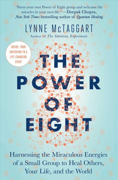 The power of eight : harnessing the miraculous energies of a small group to heal others, your life, and the world / Lynne McTaggart.