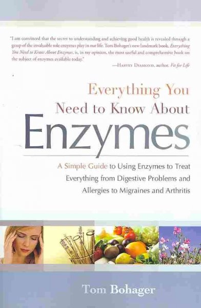 Everything you need to know about enzymes :   a simple guide to using enzymes to treat everything from digestive problems and allergies to migraines and arthritis /   Tom Bohager.