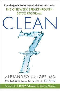 Clean7 : supercharge the body's natural ability to heal itself-- : the one-week breakthrough detox program / Alejandro Junger, MD ; with recipes by Chef James Barry ; foreword by Anthony William.