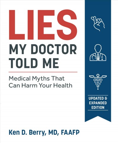 Lies my doctor told me : medical myths that can harm your health / Ken D. Berry.
