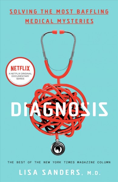 Diagnosis : solving the most baffling medical mysteries / Lisa Sanders, M.D.