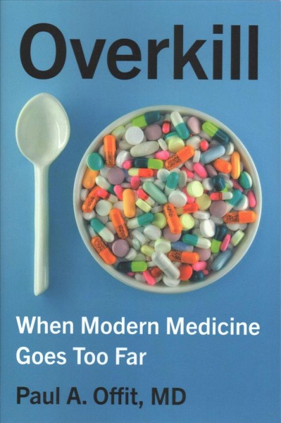 Overkill : when modern medicine goes too far / Paul A. Offit, MD.
