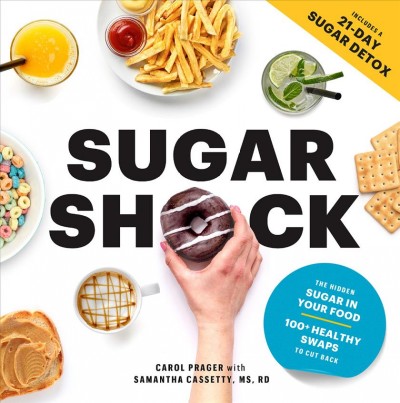 Sugar shock : the hidden sugar in your food and 100+ smart swaps to cut back / Carol Prager with Samantha Cassetty ; foreword by Valerie Goldstein.