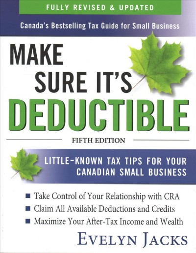 Make sure it's deductible : little-known tax tips for your Canadian small business / Evelyn Jacks.