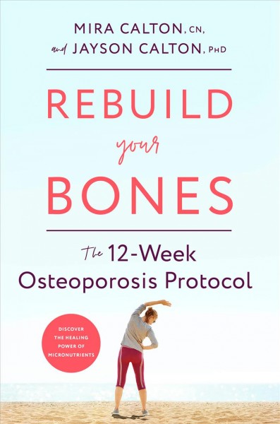 Rebuild your bones : the 12-week osteoporosis protocol / Mira Calton, CN, and Jayson Calton, PhD.
