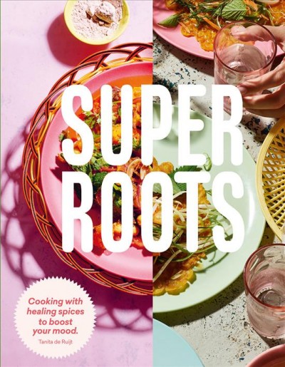 Super roots : cooking with herbs, roots and spices to boost your mood / Tanita de Ruijt ; photography by Patricia Niven.