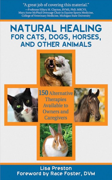 Natural healing for cats, dogs, horses, and other animals : 150 alternative therapies available to owners and caregivers / by Lisa Preston ; foreword by Race Foster, DVM.