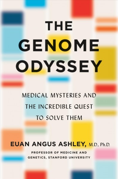 The genome odyssey : medical mysteries and the incredible quest to solve them / Euan Angus Ashley, M.D., Ph.D..