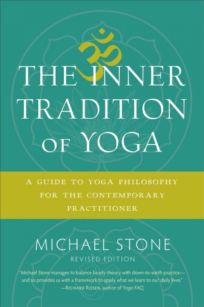 The inner tradition of yoga : a guide to yoga philosophy for the contemporary practitioner / Michael Stone ; foreword by Richard Freeman.