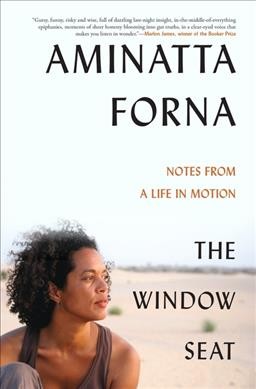 The window seat : notes from a life in motion / Aminatta Forna.