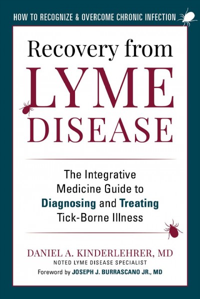 Recovery from lyme disease : the integrative medicine guide to diagnosing and treating tick-borne illness / Daniel A. Kinderlehrer, MD ; foreword by Joseph J. Burrascano Jr., MD.