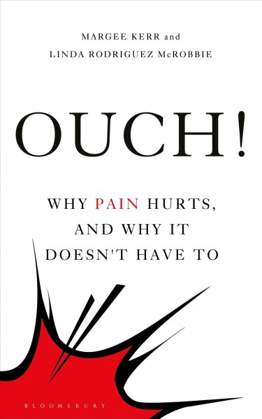 Ouch! : why pain hurts, and why it doesn't have to / Margee Kerr and Linda Rodriguez McRobbie.