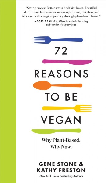 72 reasons to be vegan : why plant-based, why now / Gene Stone & Kathy Freston.