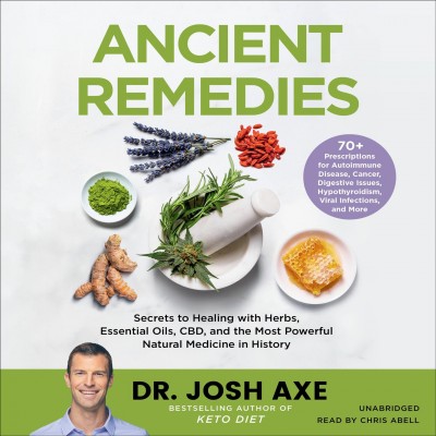 Ancient remedies [sound recording] : secrets to healing with herbs, essential oils, CBD, and the most powerful natural medicine in history / Dr. Josh Axe.