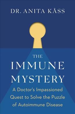 The immune mystery : a doctor's impassioned quest to solve the puzzle of autoimmune disease / Dr. Anita Kåss and Jørgen Jelstad ; translated by Alison McCullough.