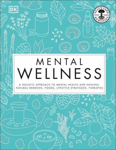 Mental wellness : a holistic approach to mental health and healing : natural remedies, foods, lifestyle strategies, therapies / Pat Thomas, Inna Duckworth, Victoria Plum, Daphne Lambert.