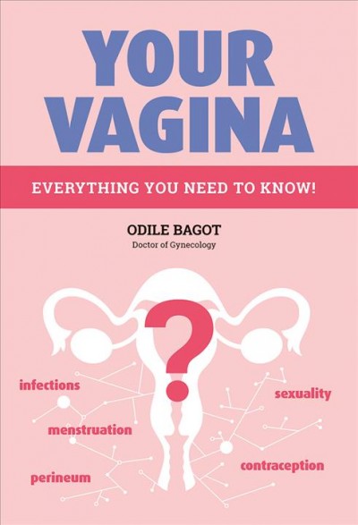 Your vagina : everything you need to know! / Odile Bagot, Doctor of Gynecology.