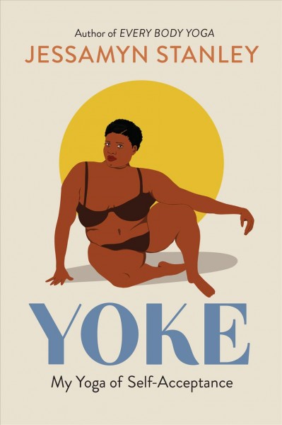 Yoke : my yoga of self-acceptance / Jessamyn Stanley.
